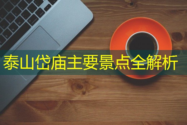 泰山岱庙主要景点全解析-八零库分类