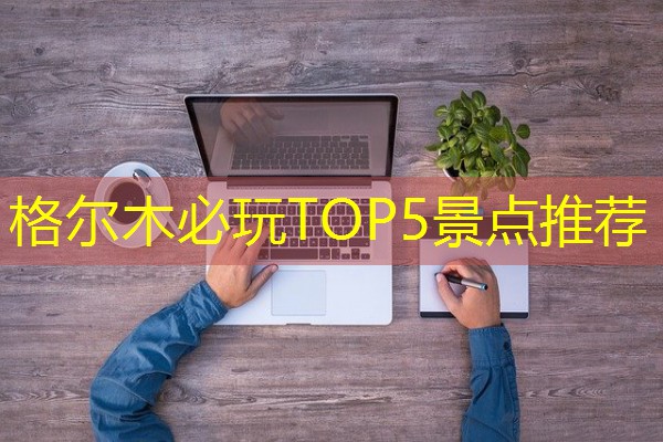 格尔木必玩TOP5景点推荐-八零库分类