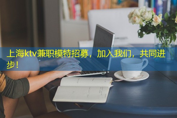 上海ktv兼职模特招募，加入我们，共同进步！-八零库分类