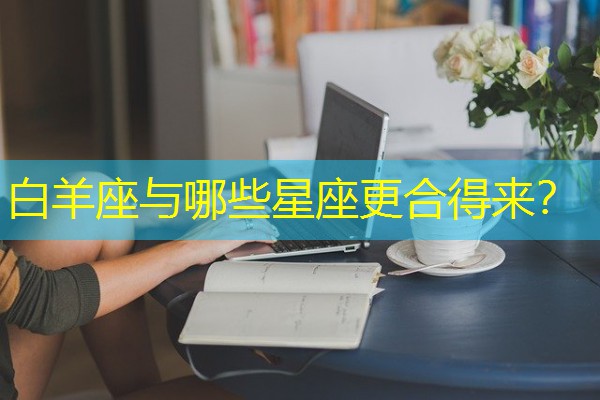 白羊座与哪些星座更合得来？-八零库分类