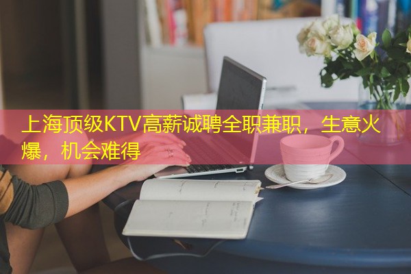 上海顶级KTV高薪诚聘全职兼职，生意火爆，机会难得-八零库分类