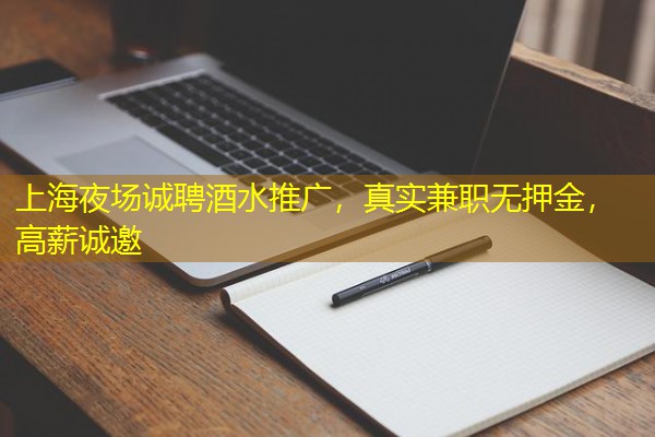 上海夜场诚聘酒水推广，真实兼职无押金，高薪诚邀-八零库分类