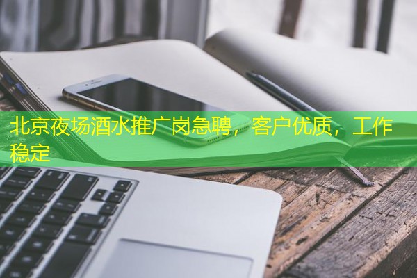 北京夜场酒水推广岗急聘，客户优质，工作稳定-八零库分类