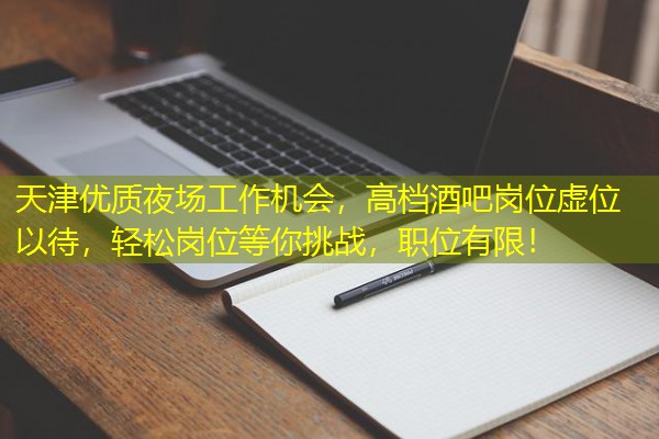 天津优质夜场工作机会，高档酒吧岗位虚位以待，轻松岗位等你挑战，职位有限！-八零库分类