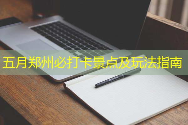 五月郑州必打卡景点及玩法指南-八零库分类