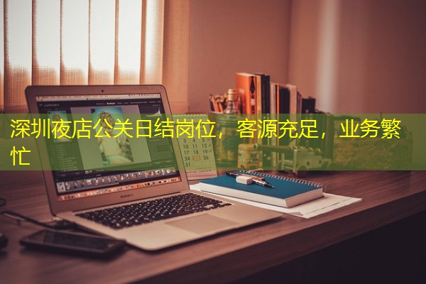 深圳夜店公关日结岗位，客源充足，业务繁忙-八零库分类