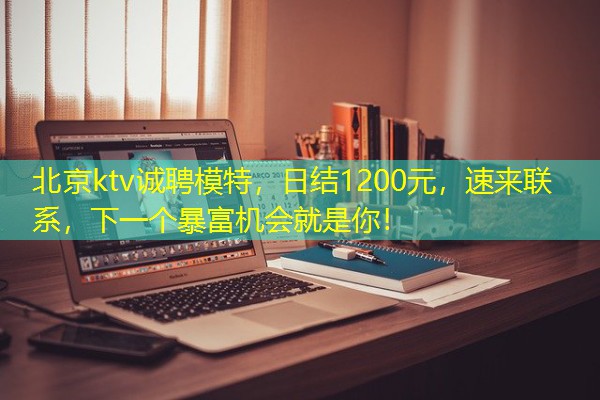 北京ktv诚聘模特，日结1200元，速来联系，下一个暴富机会就是你！-八零库分类