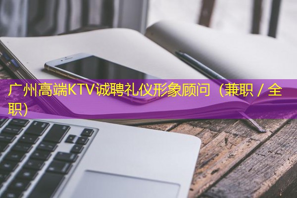 广州高端KTV诚聘礼仪形象顾问（兼职／全职）-八零库分类