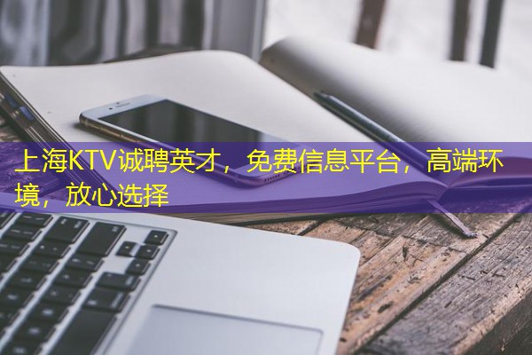 上海KTV诚聘英才，免费信息平台，高端环境，放心选择-八零库分类