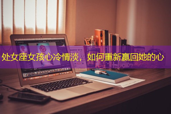 处女座女孩心冷情淡，如何重新赢回她的心-八零库分类