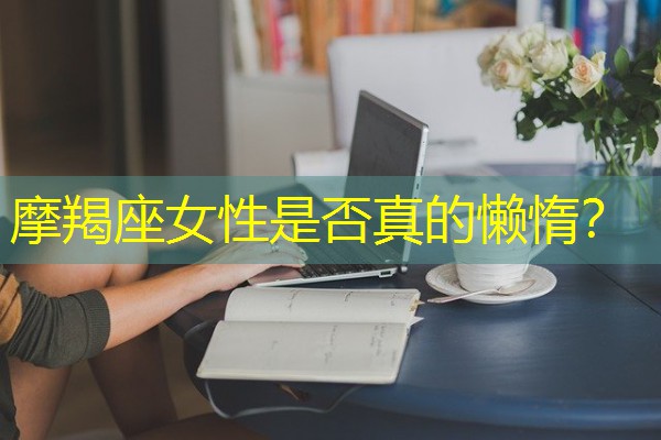 摩羯座女性是否真的懒惰？-八零库分类