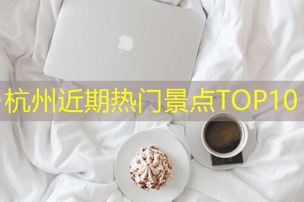 杭州近期热门景点TOP10-八零库分类