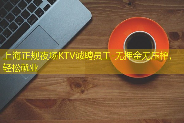 上海正规夜场KTV诚聘员工-无押金无压榨，轻松就业-八零库分类