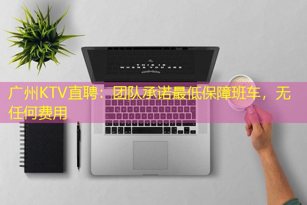 广州KTV直聘：团队承诺最低保障班车，无任何费用-八零库分类