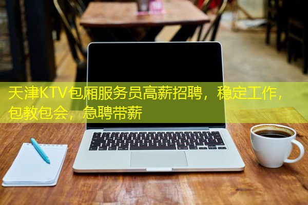 天津KTV包厢服务员高薪招聘，稳定工作，包教包会，急聘带薪-八零库分类