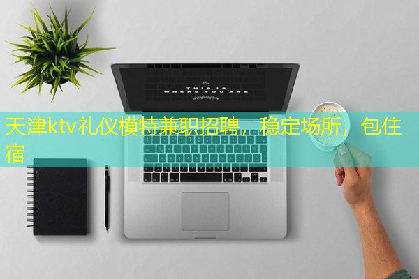 天津ktv礼仪模特兼职招聘，稳定场所，包住宿-八零库分类