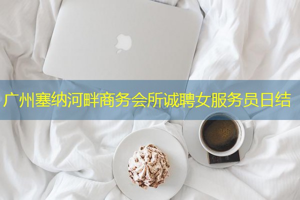 广州塞纳河畔商务会所诚聘女服务员日结-八零库分类