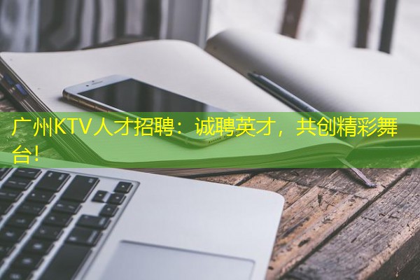 广州KTV人才招聘：诚聘英才，共创精彩舞台！-八零库分类