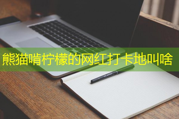 熊猫啃柠檬的网红打卡地叫啥-八零库分类
