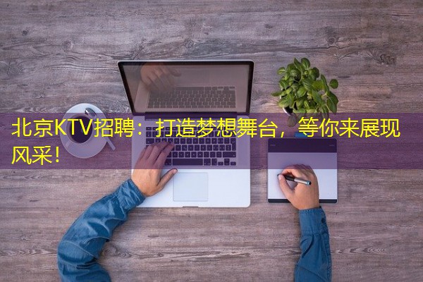 北京KTV招聘：打造梦想舞台，等你来展现风采！-八零库分类