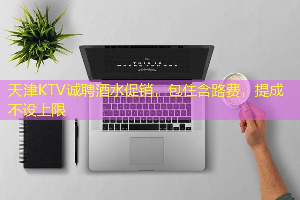 天津KTV诚聘酒水促销,包住含路费,提成不设上限-八零库分类