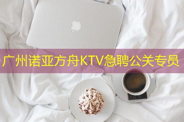 广州诺亚方舟KTV急聘公关专员-八零库分类