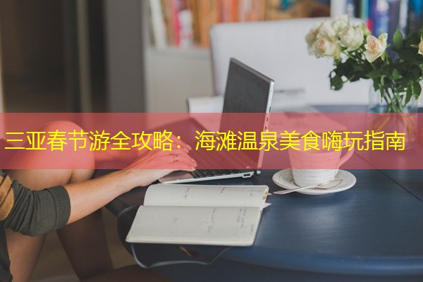 三亚春节游全攻略：海滩温泉美食嗨玩指南-八零库分类