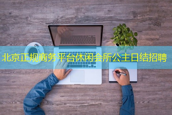 北京正规商务平台休闲会所公主日结招聘-八零库分类