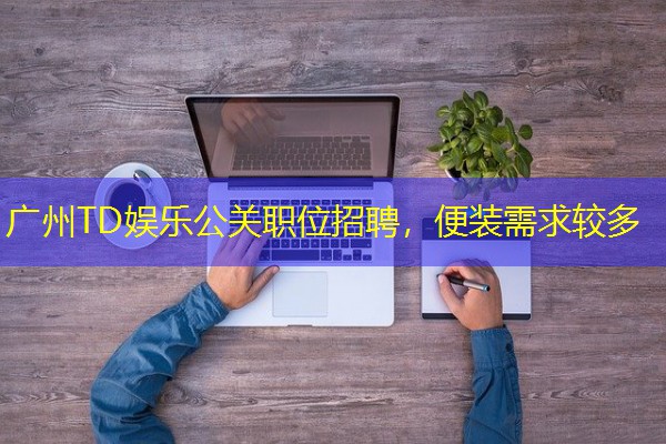 广州TD娱乐公关职位招聘，便装需求较多-八零库分类