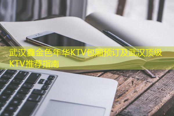 武汉鑫金色年华KTV包厢预订及武汉顶级KTV推荐指南-八零库分类