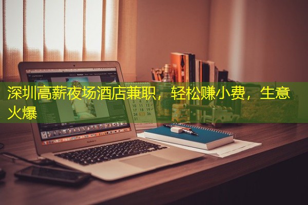 深圳高薪夜场酒店兼职，轻松赚小费，生意火爆-八零库分类