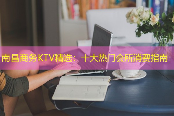 南昌商务KTV精选：十大热门会所消费指南-八零库分类