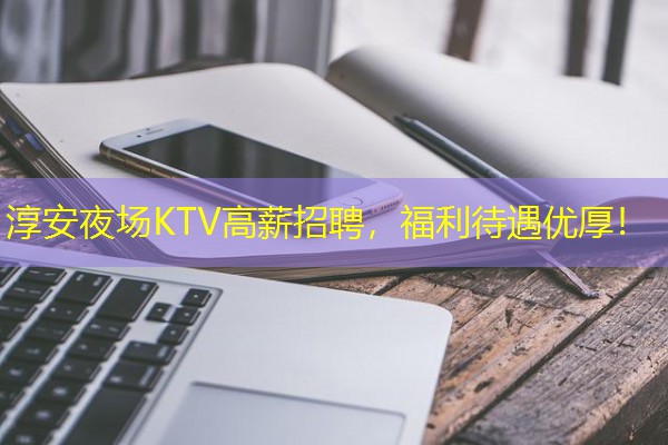 淳安夜场KTV高薪招聘，福利待遇优厚！-八零库分类
