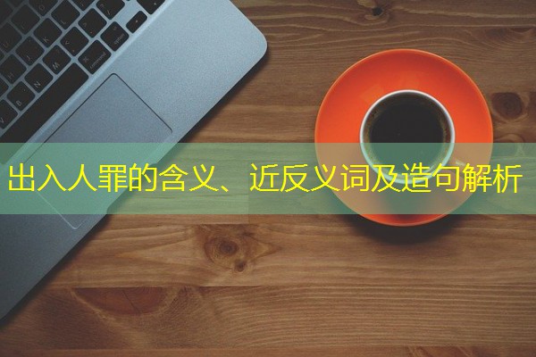 出入人罪的含义、近反义词及造句解析-八零库分类
