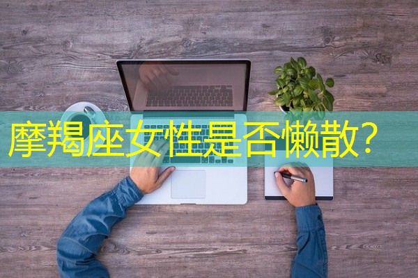 摩羯座女性是否懒散？-八零库分类