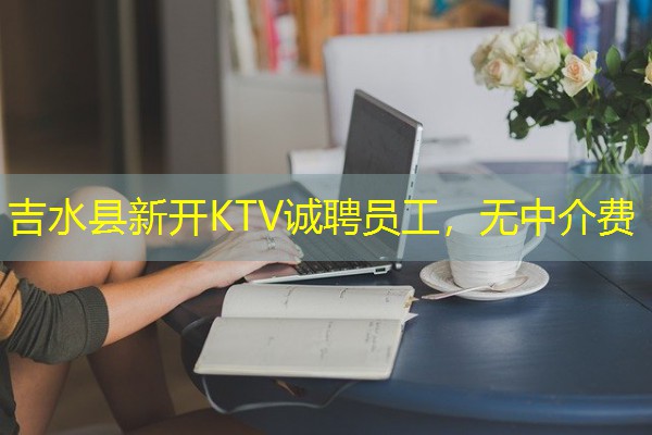 吉水县新开KTV诚聘员工，无中介费-八零库分类
