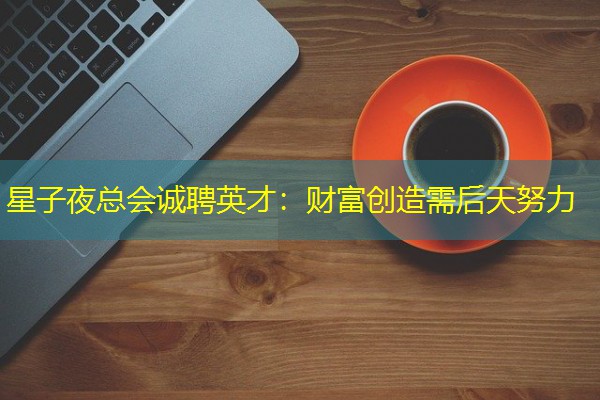星子夜总会诚聘英才：财富创造需后天努力-八零库分类