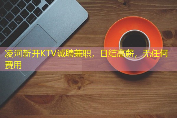 凌河新开KTV诚聘兼职，日结高薪，无任何费用-八零库分类