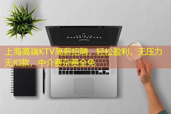 上海高端KTV高薪招聘，轻松盈利，无压力无扣款，中介费杂费全免-八零库分类