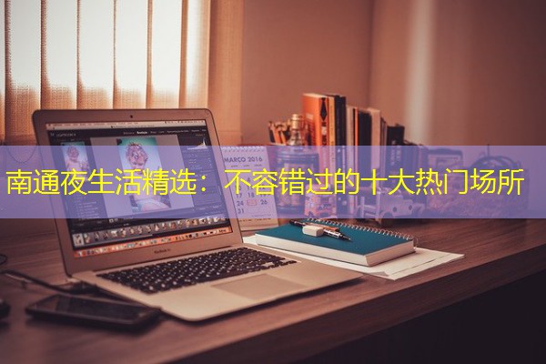 南通夜生活精选：不容错过的十大热门场所-八零库分类