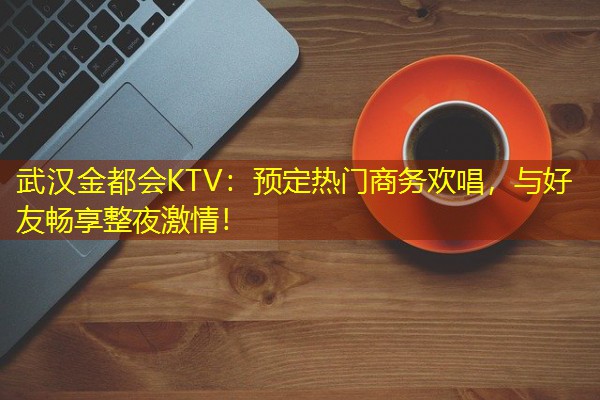 武汉金都会KTV：预定热门商务欢唱，与好友畅享整夜激情！-八零库分类