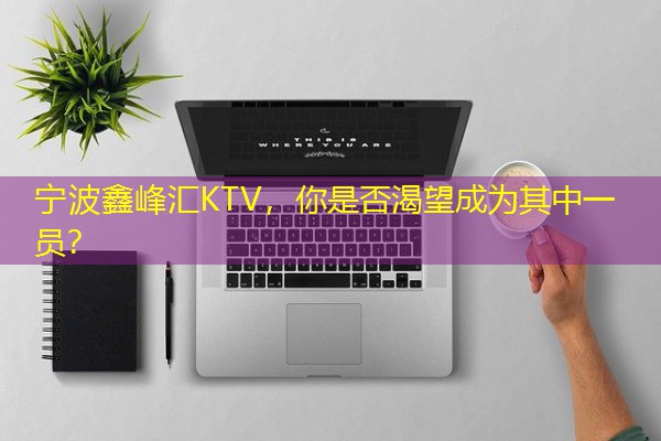 宁波鑫峰汇KTV，你是否渴望成为其中一员？-八零库分类