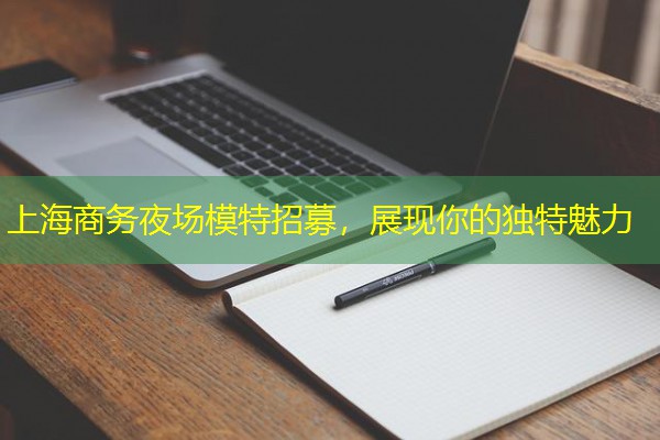 上海商务夜场模特招募，展现你的独特魅力