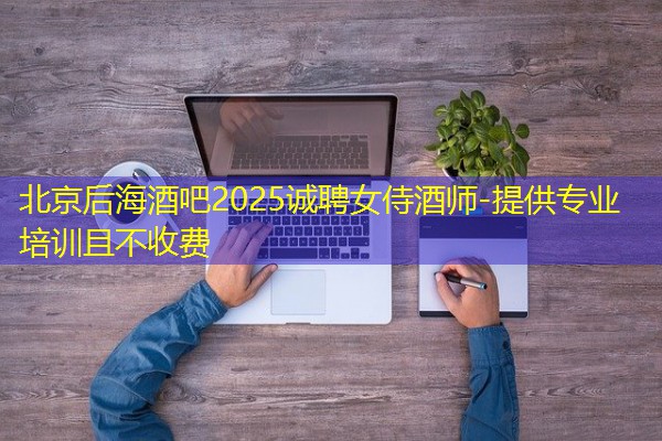 北京后海酒吧2025诚聘女侍酒师-提供专业培训且不收费-八零库分类