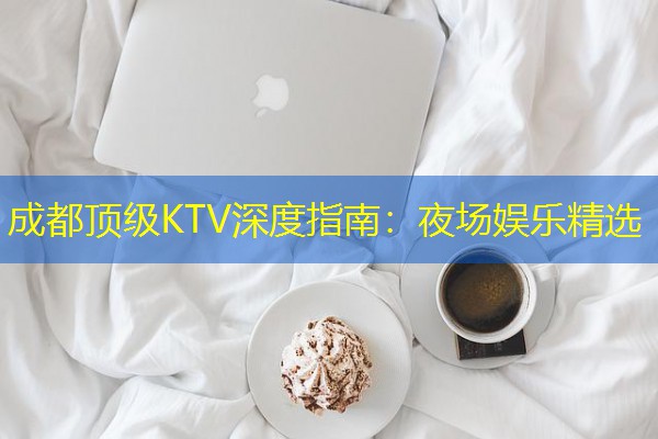 成都顶级KTV深度指南：夜场娱乐精选-八零库分类