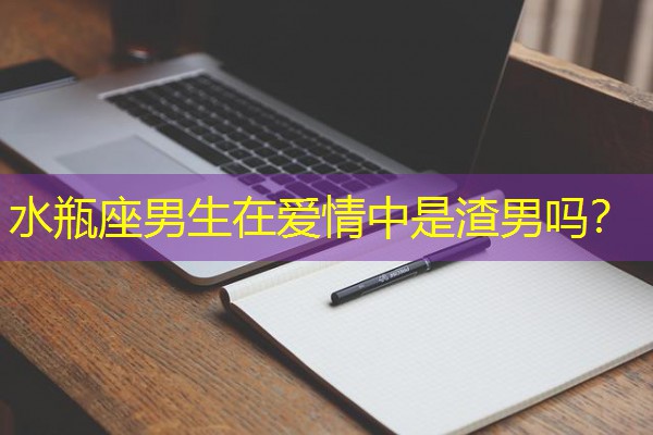 水瓶座男生在爱情中是渣男吗?-八零库分类