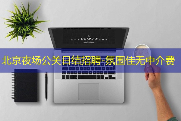 北京夜场公关日结招聘-氛围佳无中介费 北京夜场公关日结招聘-氛围佳无中介费