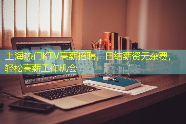 上海热门KTV高薪招聘,日结薪资无杂费,轻松高薪工作机会-八零库分类