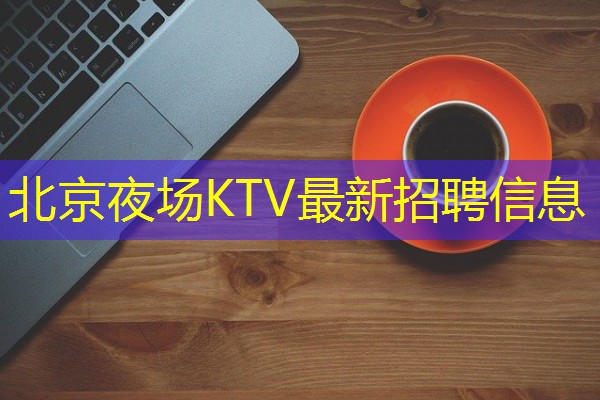 北京夜场KTV最新招聘信息 北京夜场KTV最新招聘信息