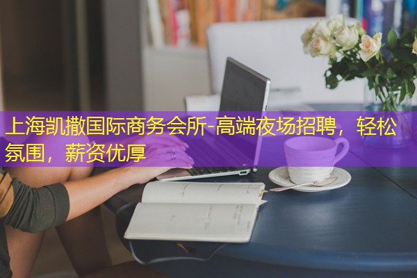 上海凯撒国际商务会所-高端夜场招聘,轻松氛围,薪资优厚-八零库分类